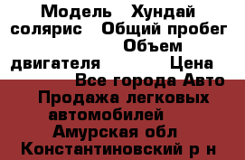  › Модель ­ Хундай солярис › Общий пробег ­ 17 000 › Объем двигателя ­ 1 400 › Цена ­ 630 000 - Все города Авто » Продажа легковых автомобилей   . Амурская обл.,Константиновский р-н